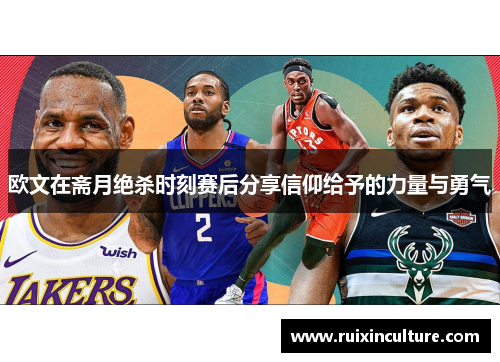 欧文在斋月绝杀时刻赛后分享信仰给予的力量与勇气