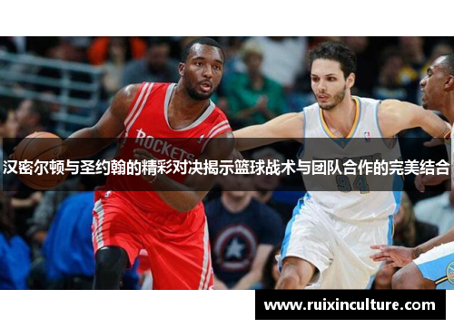 汉密尔顿与圣约翰的精彩对决揭示篮球战术与团队合作的完美结合