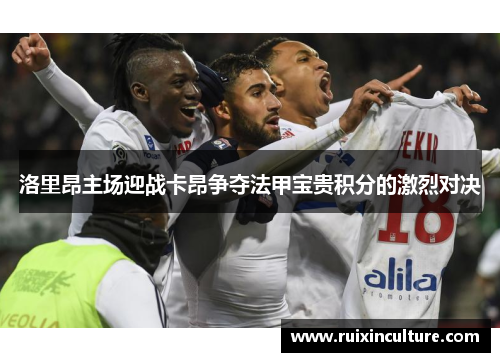 洛里昂主场迎战卡昂争夺法甲宝贵积分的激烈对决