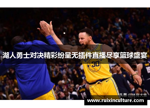 湖人勇士对决精彩纷呈无插件直播尽享篮球盛宴