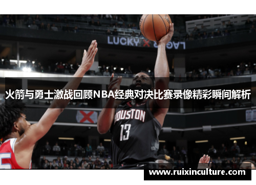 火箭与勇士激战回顾NBA经典对决比赛录像精彩瞬间解析