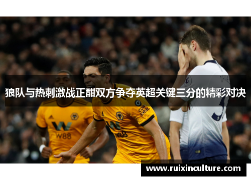 狼队与热刺激战正酣双方争夺英超关键三分的精彩对决